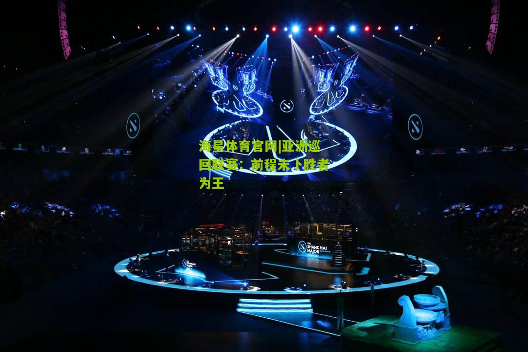 海星体育官网|亚洲巡回联赛：前程未卜胜者为王