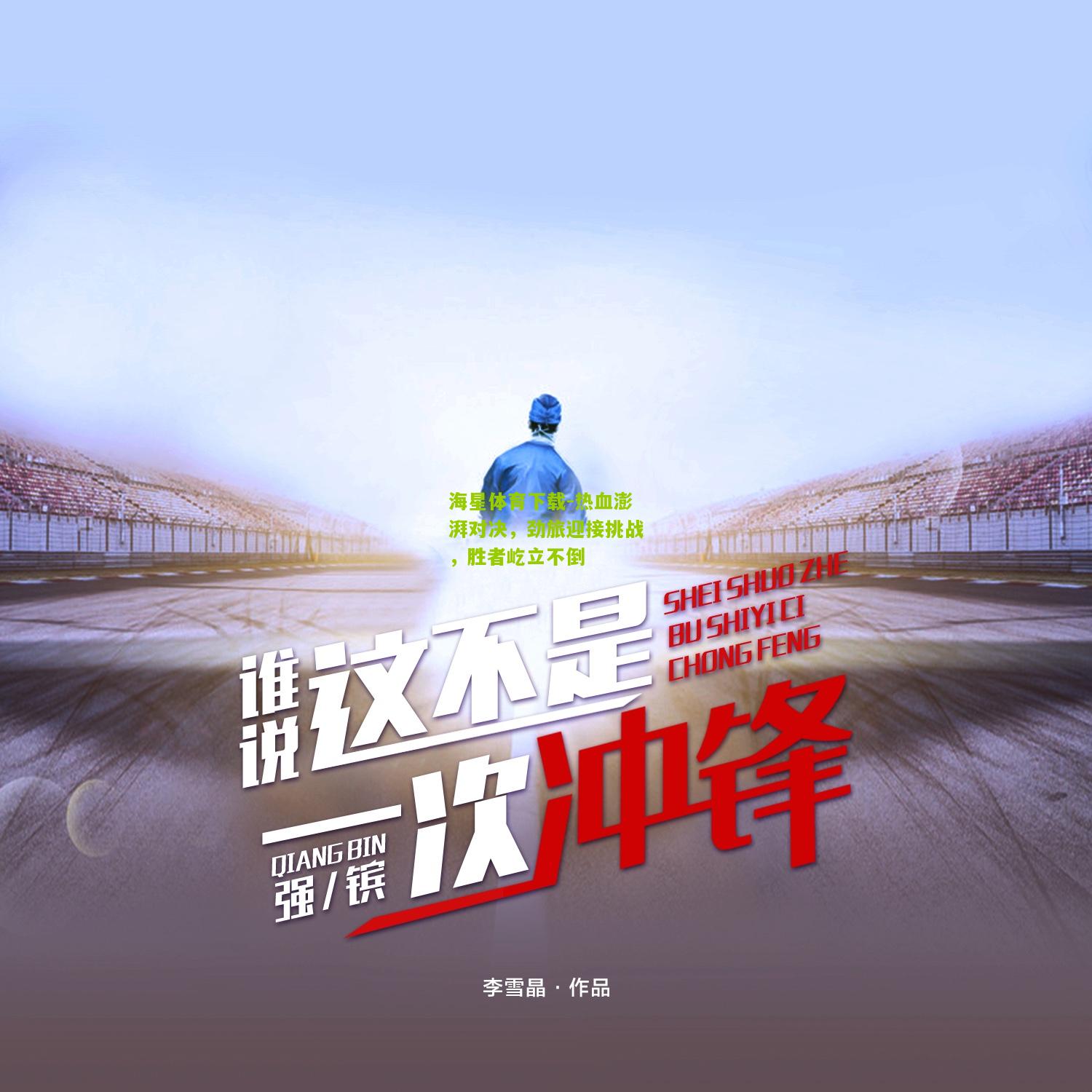 海星体育下载-热血澎湃对决，劲旅迎接挑战，胜者屹立不倒