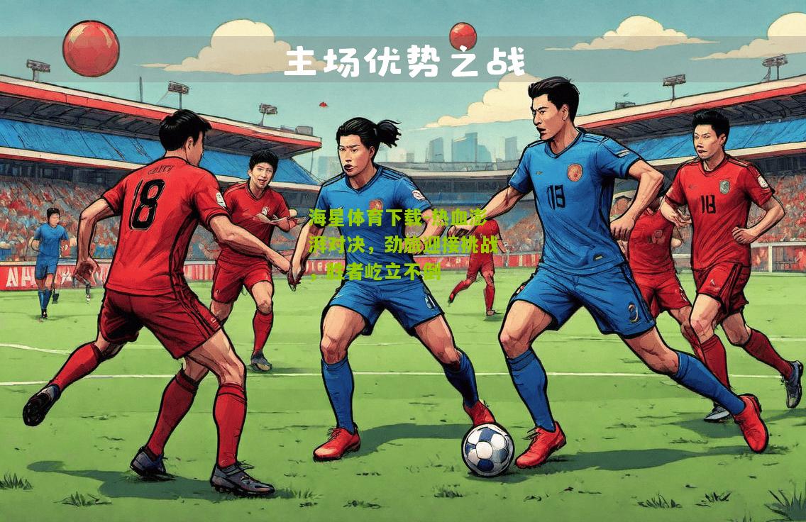 热血澎湃对决，劲旅迎接挑战，胜者屹立不倒
