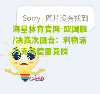 海星体育官网-欧国联/决赛次回合：利物浦力克马德里竞技