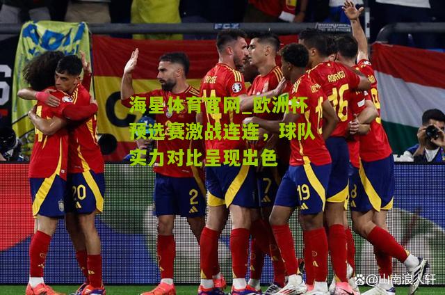 欧洲杯预选赛激战连连，球队实力对比呈现出色