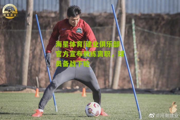 海星体育|建业俱乐部官方宣布教练离职，球员备战下轮