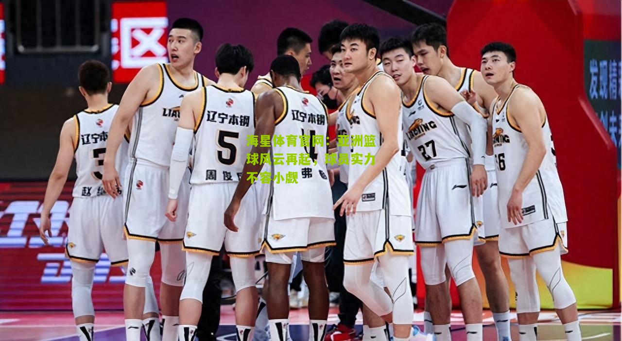 海星体育官网：亚洲篮球风云再起，球员实力不容小觑