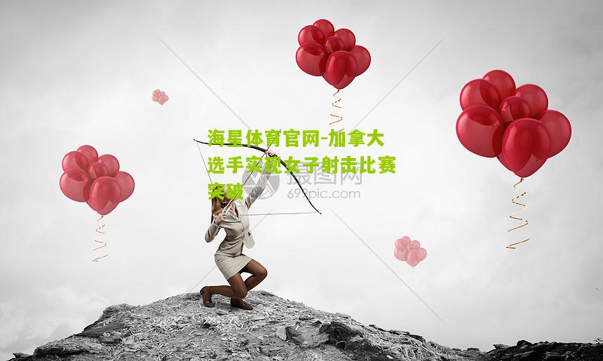 海星体育官网-加拿大选手实现女子射击比赛突破